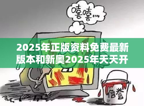 2025年正版资料免费最新版本和新奥2025年天天开好彩，详尽解答、专家解读解释与落实?小心虚假的陷阱