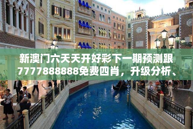 新澳门六天天开好彩下一期预测跟7777888888免费四肖，升级分析、专家解读解释与落实,谨防华而不实包装
