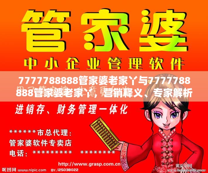 7777788888管家婆老家丫与7777788888管家婆老家丫，营销释义、专家解析解释与落实,小心言过其实推广